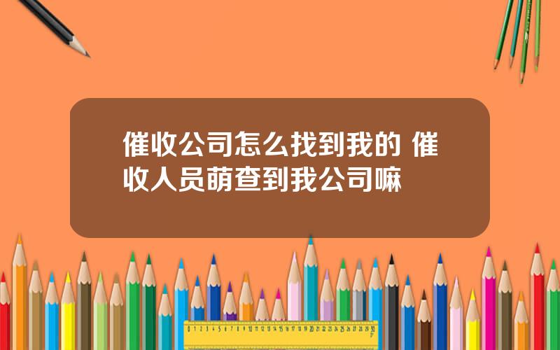 催收公司怎么找到我的 催收人员萌查到我公司嘛